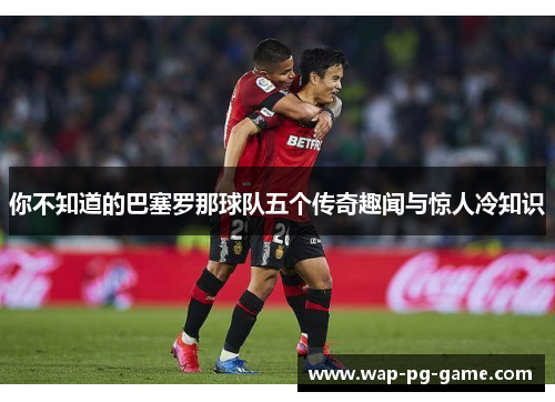 你不知道的巴塞罗那球队五个传奇趣闻与惊人冷知识
