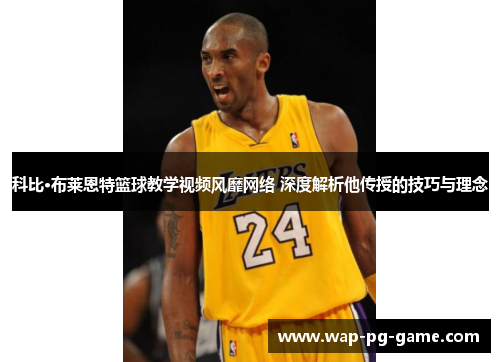 科比·布莱恩特篮球教学视频风靡网络 深度解析他传授的技巧与理念