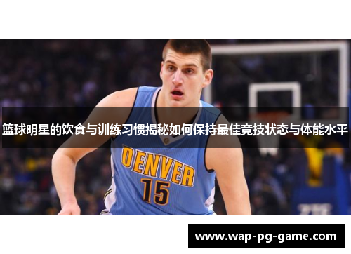 篮球明星的饮食与训练习惯揭秘如何保持最佳竞技状态与体能水平