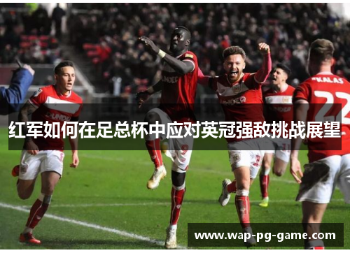 红军如何在足总杯中应对英冠强敌挑战展望