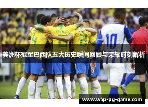 美洲杯冠军巴西队五大历史瞬间回顾与荣耀时刻解析