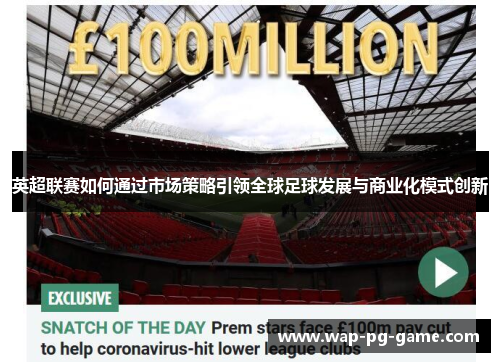 英超联赛如何通过市场策略引领全球足球发展与商业化模式创新
