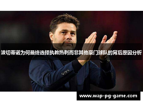波切蒂诺为何最终选择执教热刺而非其他豪门球队的背后原因分析 波切蒂诺为何最终选择执教热刺而非其他豪门球队的背后原因分析