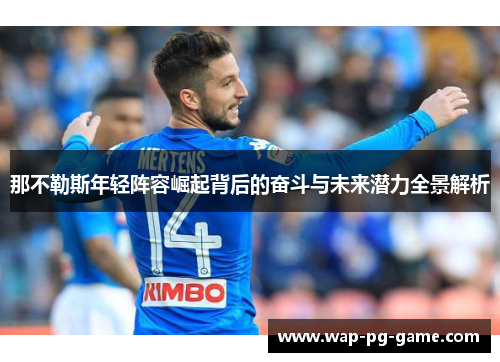 那不勒斯年轻阵容崛起背后的奋斗与未来潜力全景解析