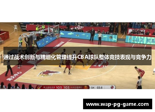 通过战术创新与精细化管理提升CBA球队整体竞技表现与竞争力