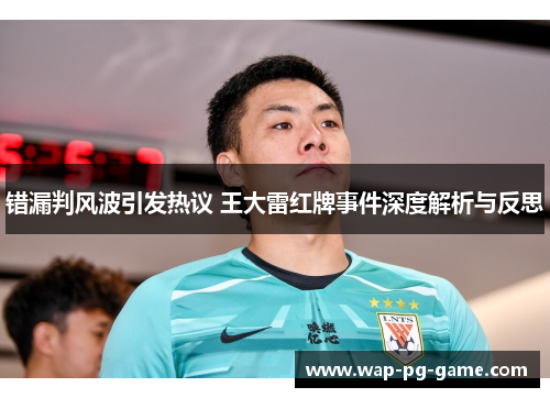 错漏判风波引发热议 王大雷红牌事件深度解析与反思