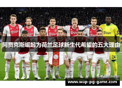 阿贾克斯崛起为荷兰足球新生代希望的五大理由