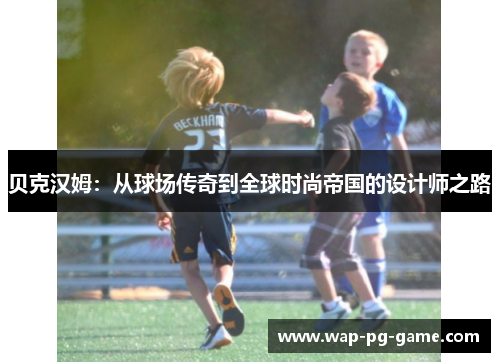 贝克汉姆：从球场传奇到全球时尚帝国的设计师之路