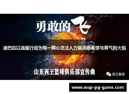 迪巴拉以温暖行动为每一颗心灵注入力量点燃希望与勇气的火焰