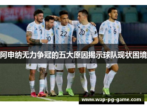阿申纳无力争冠的五大原因揭示球队现状困境