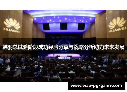 韩羽总试验阶段成功经验分享与战略分析助力未来发展