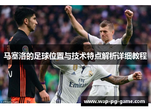 马塞洛的足球位置与技术特点解析详细教程
