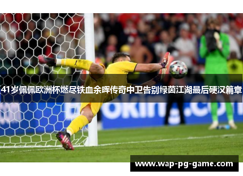 41岁佩佩欧洲杯燃尽铁血余晖传奇中卫告别绿茵江湖最后硬汉篇章